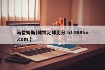 马霍姆斯{球探足球比分 bf.588bo.com }