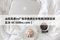 山东高速vs广东华南虎比分预测{球探足球比分 bf.588bo.com }