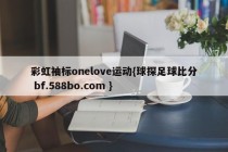 彩虹袖标onelove运动{球探足球比分 bf.588bo.com }