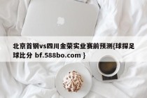 北京首钢vs四川金荣实业赛前预测{球探足球比分 bf.588bo.com }