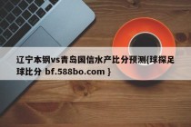 辽宁本钢vs青岛国信水产比分预测{球探足球比分 bf.588bo.com }