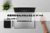 威廉姆斯姐妹{球探足球比分 bf.588bo.com }
